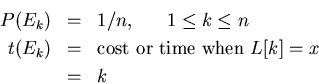 \begin{eqnarray*}
P(E_{k}) & = &1/n,      1 \leq k \leq n\\
t(E_{k}) & = &\mbox{cost or time when $L[k] = x$}\\
& = &k
\end{eqnarray*}