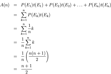 \begin{eqnarray*}
A(n) &= &P(E_{1})t(E_{1})+P(E_{2})t(E_{2})+ \ldots +P(E_{n})t...
...\frac{1}{n}\left (\frac{n(n+1)}{2}\right)\\
&=& \frac{n+1}{2}
\end{eqnarray*}