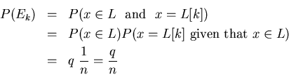 \begin{eqnarray*}
P(E_{k}) & = &P(x \in L   \mbox{and}  x = L[k])\\
& = &...
...ox{given that } x \in L )\\
& = &q \frac{1}{n} = \frac{q}{n}
\end{eqnarray*}