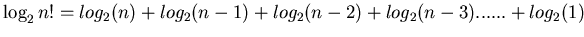 $\log_{2} n!=log_{2} (n) + log_{2} (n-1) + log_{2} (n-2) + log_{2} (n-3) ...... + log_{2} (1) $