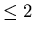 $\textstyle \leq 2$