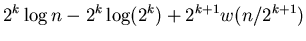 $\displaystyle 2^k \log n - 2^k\log (2^k) +
2^{k+1}w({n/2^{k+1}})$