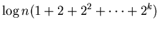$\displaystyle \log n(1+2+2^{2}+\cdots+2^{k})$
