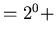 $\textstyle =2^{0}+$