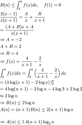 \begin{eqnarray*}
&&B(n)\leq \int_{2}^{n} f(x)dx,    f(1)=0\\
&&\frac{2(x-...
...(n+1)\log n\ [0.5cm]
&&\Rightarrow A(n)\leq 1.4(n+1)\log_{2} n
\end{eqnarray*}
